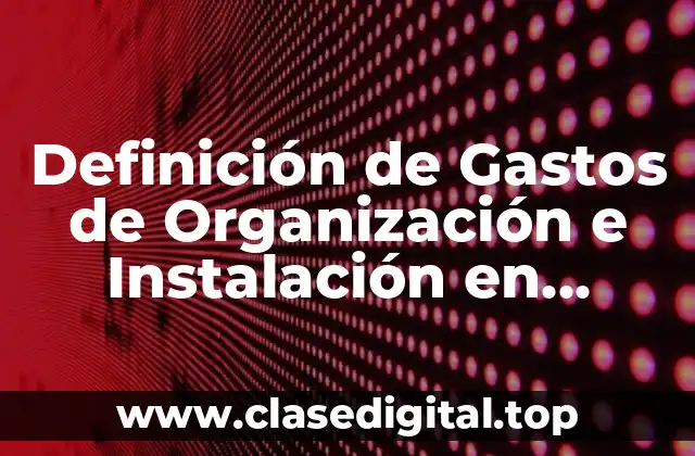 Definición técnica de gasto de organización e instalación