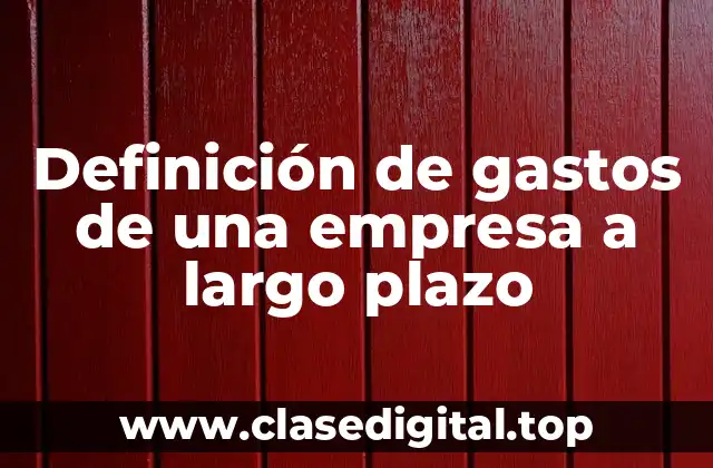 Definición de gastos de una empresa a largo plazo