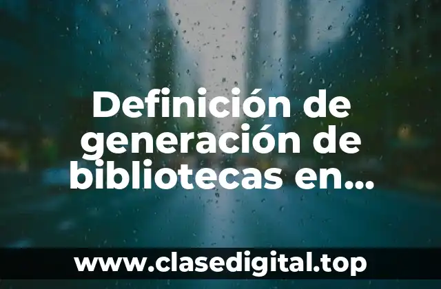 Definición de generación de bibliotecas en informática