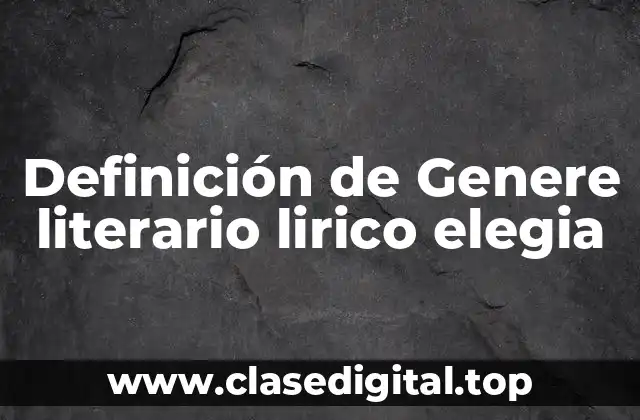 Definición de Genere literario lirico elegia