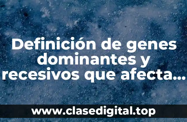 Ejemplos de genes dominantes y recesivos que afectan a la conducta