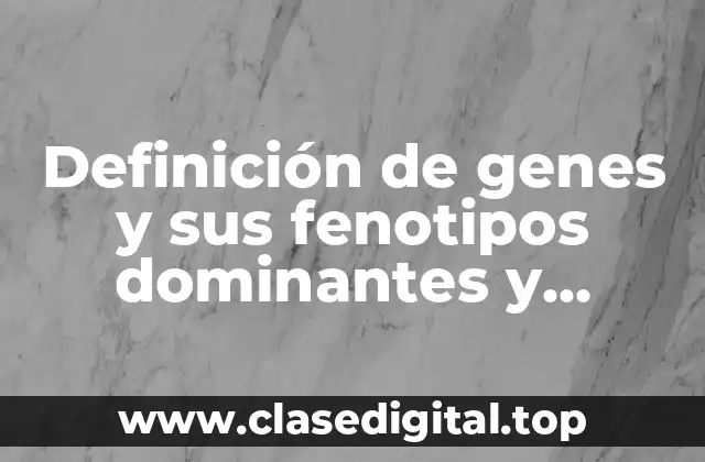 Definición de genes y sus fenotipos dominantes y recesivos