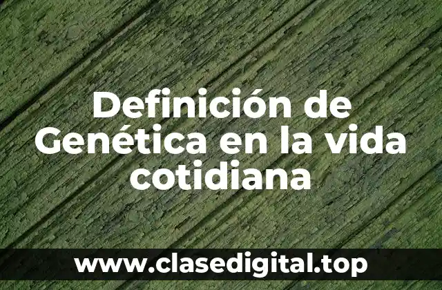 Definición de Genética en la vida cotidiana