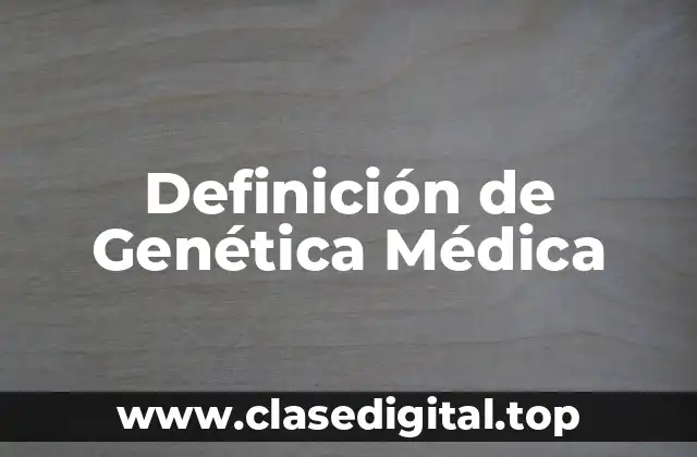 Definición de Genética Médica