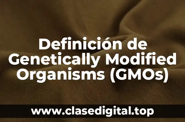 Definición de Genetically Modified Organisms (GMOs)