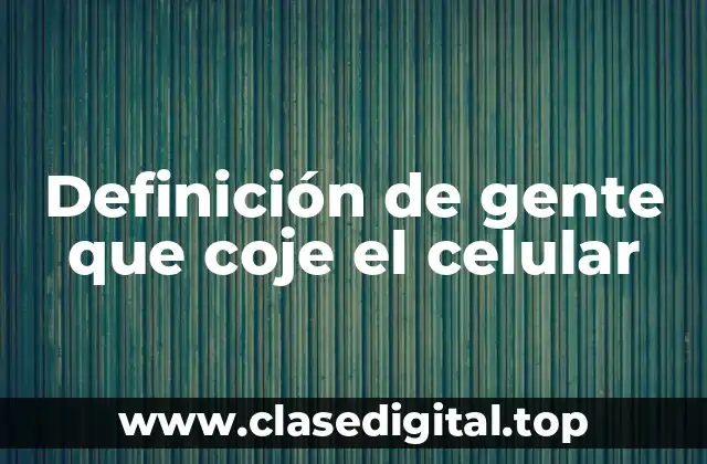 Definición de gente que coje el celular