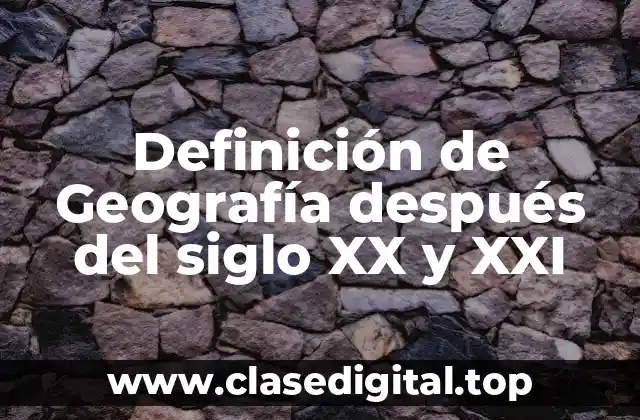 Definición de Geografía después del siglo XX y XXI