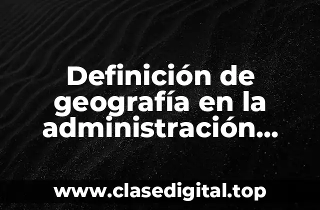 Definición de geografía en la administración pública en México