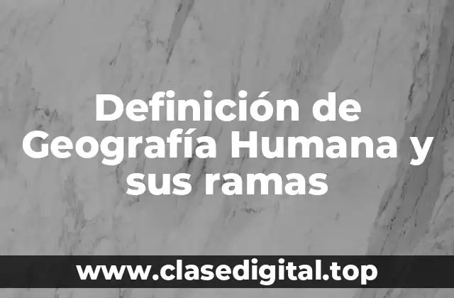 Definición de Geografía Humana y sus ramas