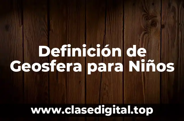 Definición de Geosfera para Niños
