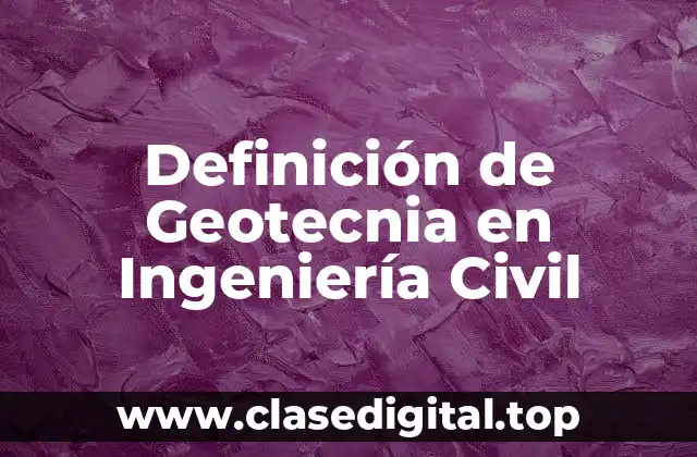 Definición de Geotecnia en Ingeniería Civil
