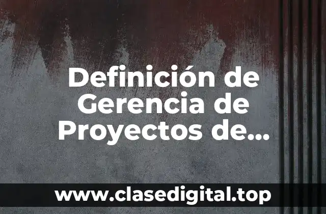 Definición de Gerencia de Proyectos de Construcción