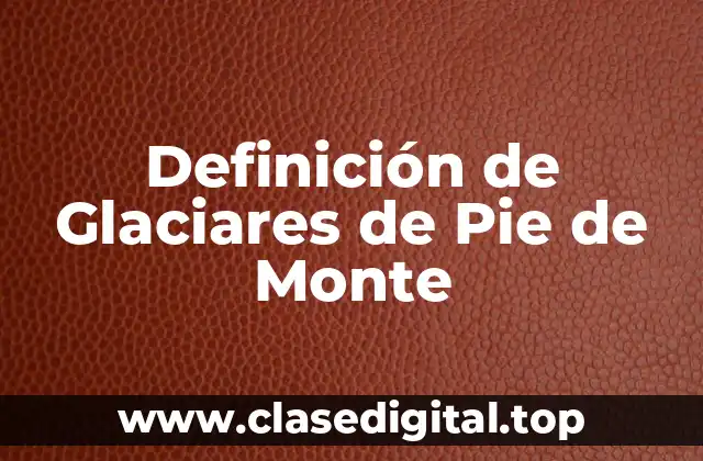 Definición de Glaciares de Pie de Monte