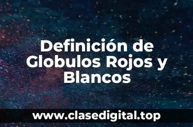 Definición de Globulos Rojos y Blancos