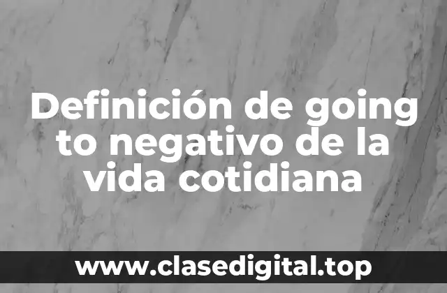 Definición de going to negativo de la vida cotidiana