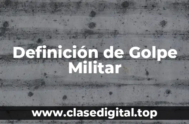 Definición de Golpe Militar