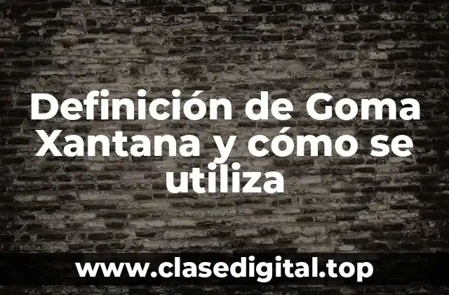 Definición de Goma Xantana y cómo se utiliza