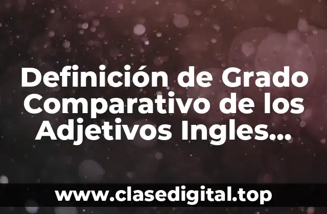 Definición de Grado Comparativo de los Adjetivos Ingles Español