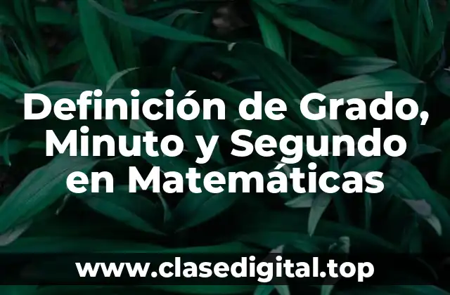 Definición de Grado, Minuto y Segundo en Matemáticas