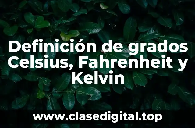 Definición de grados Celsius, Fahrenheit y Kelvin