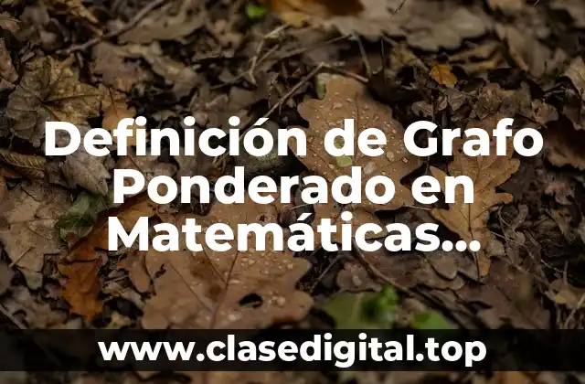 Definición de Grafo Ponderado en Matemáticas Discretas