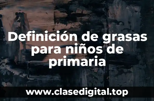 Definición de grasas para niños de primaria