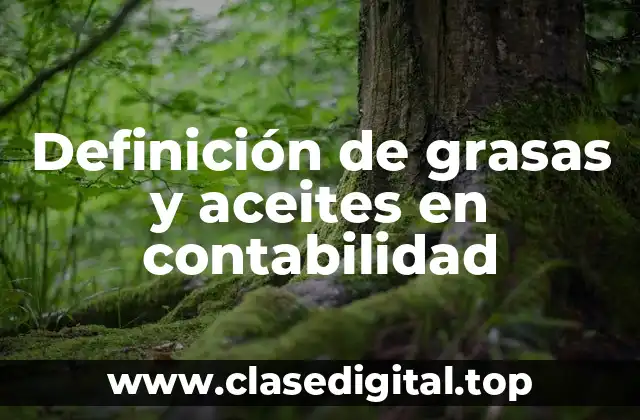 Definición técnica de grasas y aceites en contabilidad