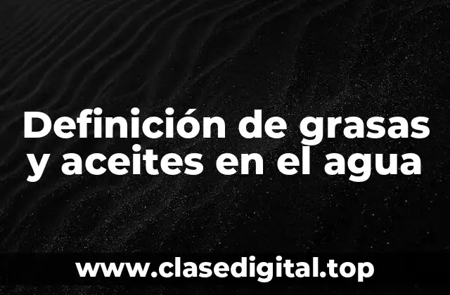 Definición de grasas y aceites en el agua