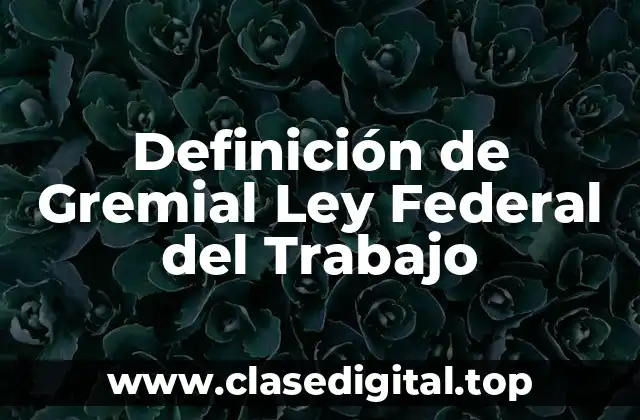Definición de Gremial Ley Federal del Trabajo