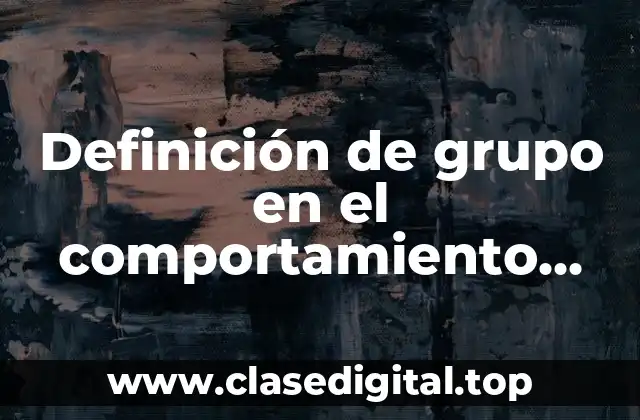 Definición de grupo en el comportamiento organizacional