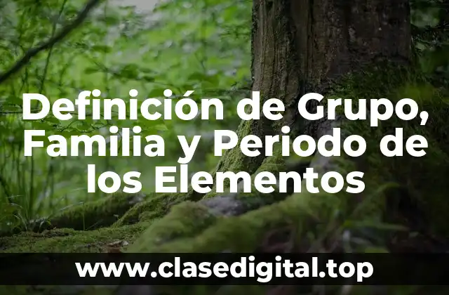 Definición de Grupo, Familia y Periodo de los Elementos