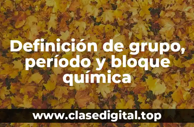 Definición de grupo, período y bloque química