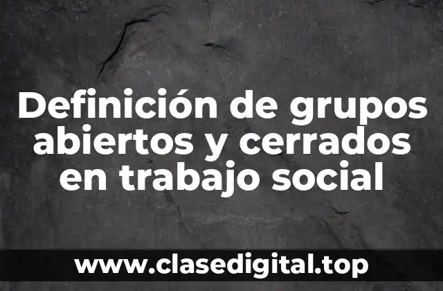Definición de grupos abiertos y cerrados en trabajo social