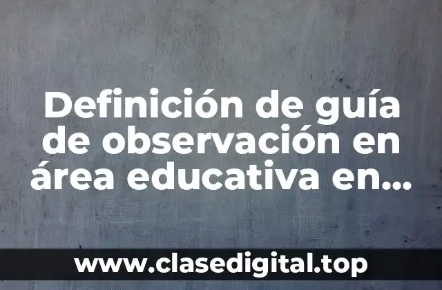 Definición de guía de observación en área educativa en secundaria