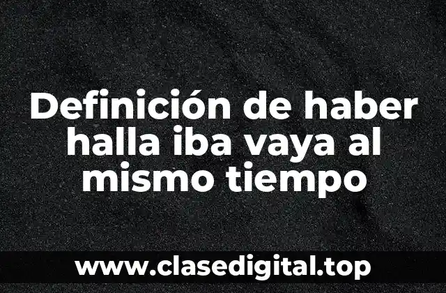 Definición de haber halla iba vaya al mismo tiempo