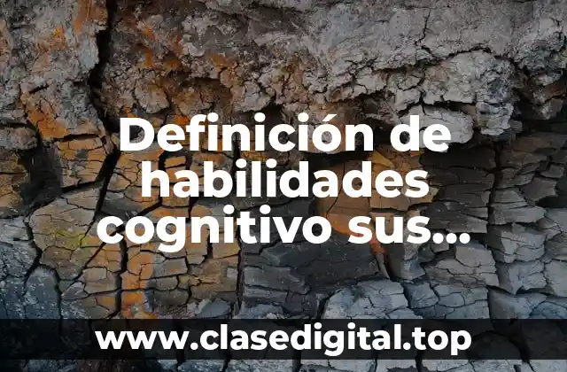 Definición de habilidades cognitivo sus componentes y desarrollo