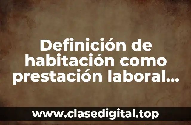 Definición de habitación como prestación laboral del salario integrado