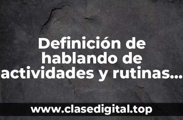 Definición de hablando de actividades y rutinas diarias
