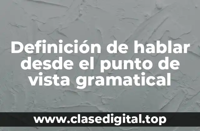 Definición de hablar desde el punto de vista gramatical
