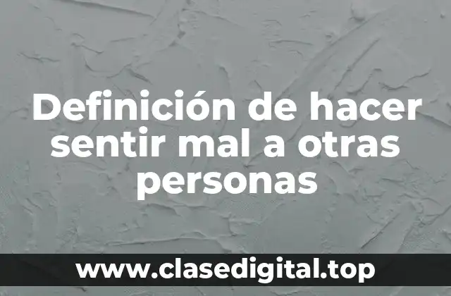Definición de hacer sentir mal a otras personas