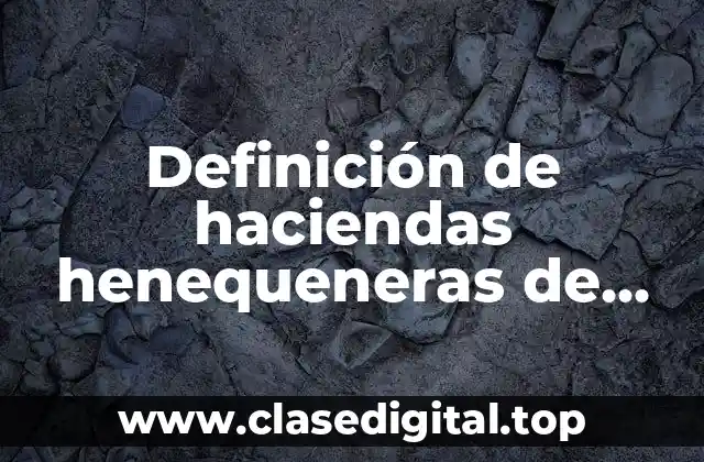 Definición de haciendas henequeneras de Yucatán durante el Porfiriato