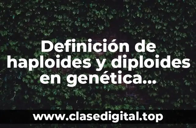 Definición de haploides y diploides en genética microbianas