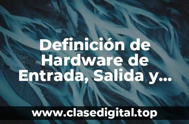Definición de Hardware de Entrada, Salida y Procesamiento