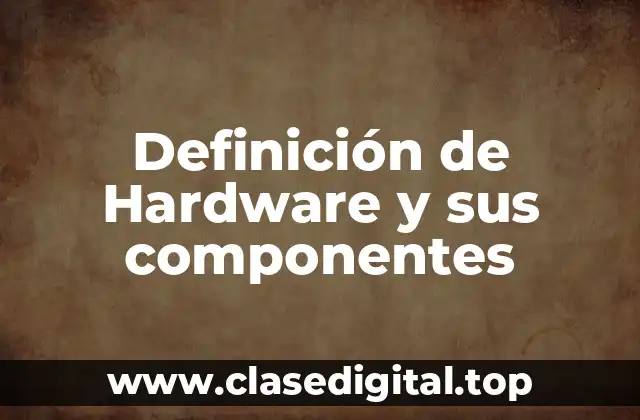 Definición de Hardware y sus componentes