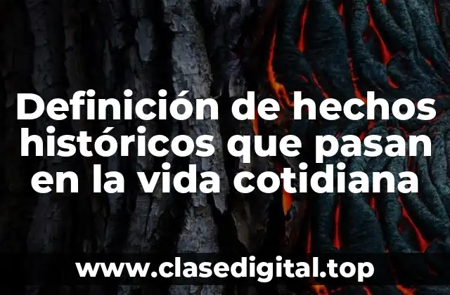 Definición de hechos históricos que pasan en la vida cotidiana