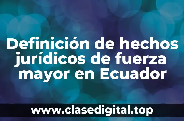 Definición de hechos jurídicos de fuerza mayor en Ecuador