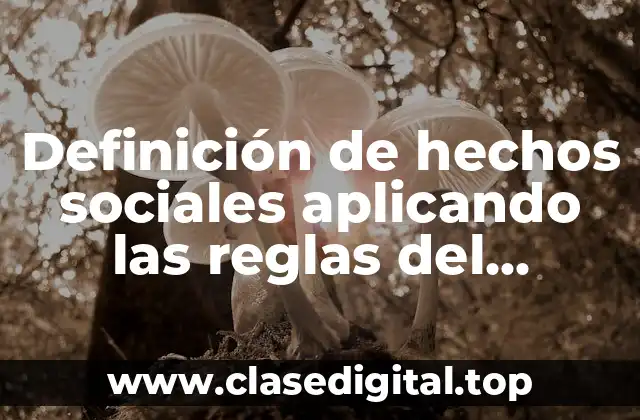 Definición de hechos sociales aplicando las reglas del método sociológico