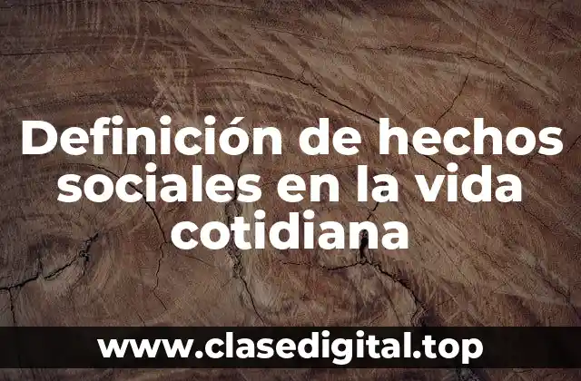 Definición de hechos sociales en la vida cotidiana