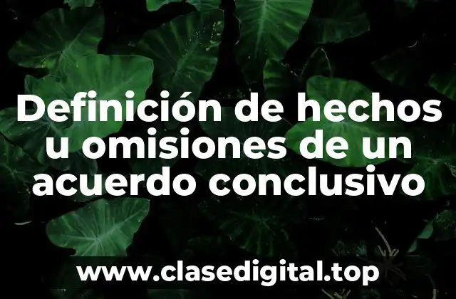 Definición de hechos u omisiones de un acuerdo conclusivo