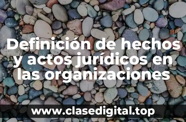 Ejemplos de hechos y actos jurídicos en las organizaciones